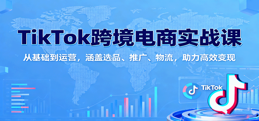 图片[1]-TikTok跨境电商实战课：从基础到运营，涵盖选品、推广、物流，助力高效变现_生财有道创业网-生财有道