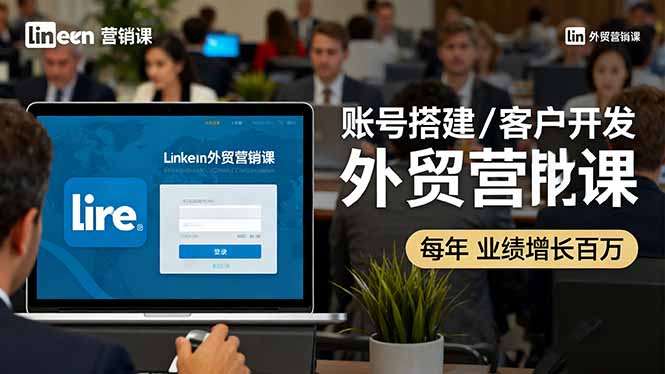（16261期）LinkedIn外贸营销课：账号搭建/客户开发/成交转化，年业绩增长百万+_生财有道创业项目网