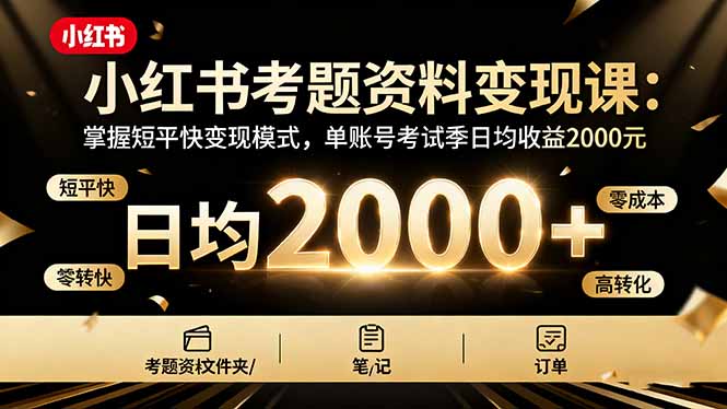 （16260期）小红书考题资料变现课：掌握短平快变现模式，单账号考试季日均收益2000元_生财有道创业项目网