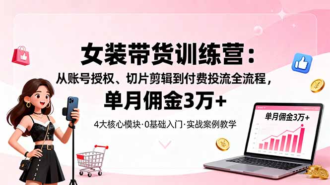 （16270期）女装带货特训营：从账号授权、切片剪辑到付费投流全流程，单月佣金3万+_生财有道创业项目网