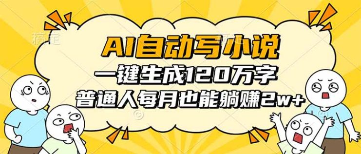 （16276期）AI自动写小说，一键生成120万字，普通人每月也能躺赚2w+_生财有道创业项目网