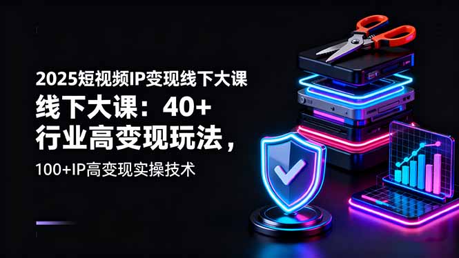 （16282期）2025短视频IP变现线下大课：40+行业高变现玩法，100+IP高变现实操技术_生财有道创业项目网