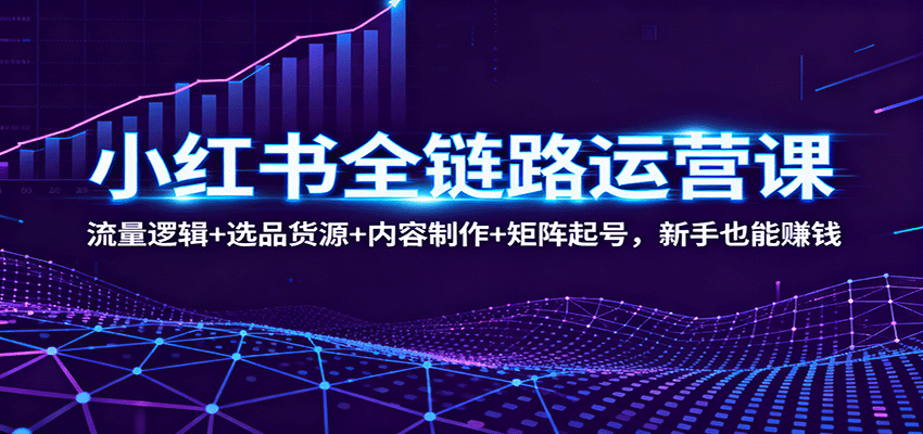 图片[1]-小红书全链路运营课：流量逻辑+选品货源+内容制作+矩阵起号，新手也能赚钱_生财有道创业网-生财有道