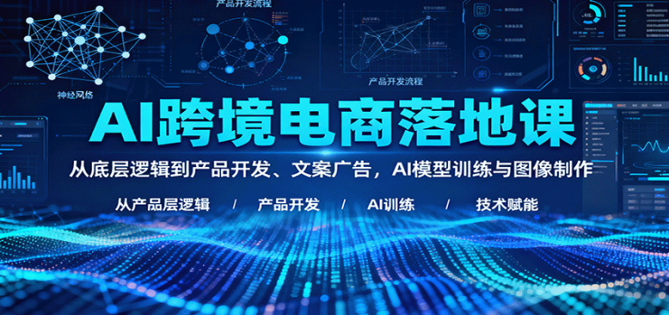 AI跨境电商落地课：从底层逻辑到产品开发、文案广告，AI模型训练与图像制作_生财有道创业网