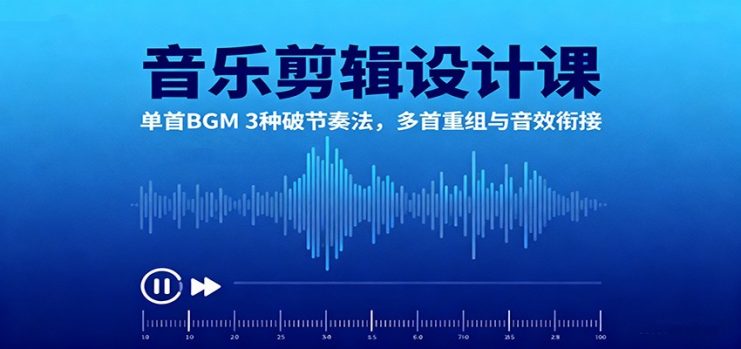 音乐剪辑设计课：单首BGM 3种破节奏法，多首重组与音效衔接_生财有道创业网