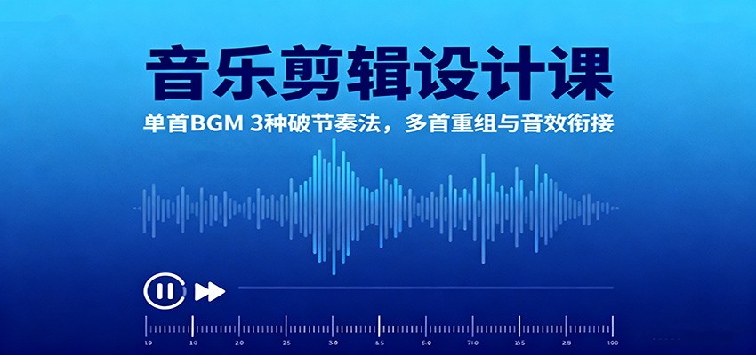 图片[1]-音乐剪辑设计课：单首BGM 3种破节奏法，多首重组与音效衔接_生财有道创业网-生财有道