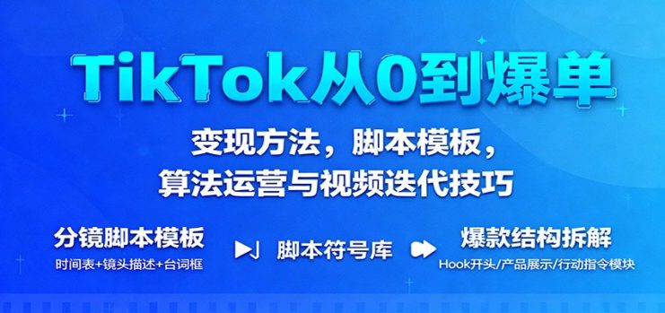 TikTok从0到爆单：变现方法，脚本模板，算法运营与视频迭代技巧_生财有道创业网