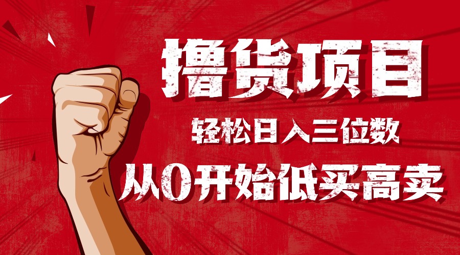 图片[1]-（16315期）手把手教你撸货，从0开始低买高卖，小白轻松实现日入三位数!!!_生财有道创业项目网-生财有道