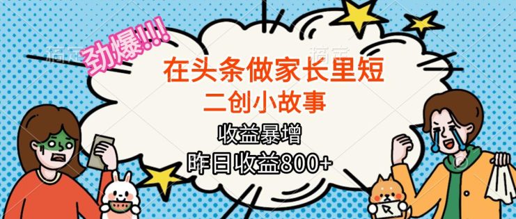 （16335期）【劲爆】在头条做家长里短二创小故事，收益暴增，月入2W+_生财有道创业项目网