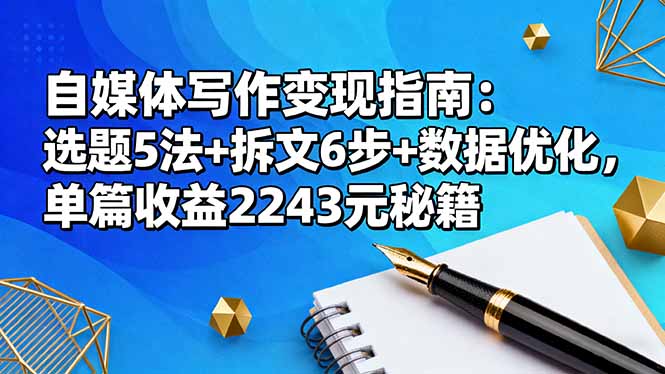 （16378期）自媒体写作变现指南：选题5法+拆文6步+数据优化，单篇收益2243元秘籍_生财有道创业项目网