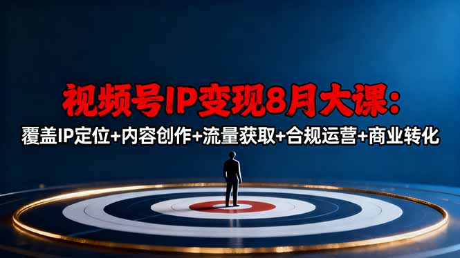 （16361期）视频号IP变现8月大课，覆盖IP定位+内容创作+流量获取+合规运营+商业转化_生财有道创业项目网