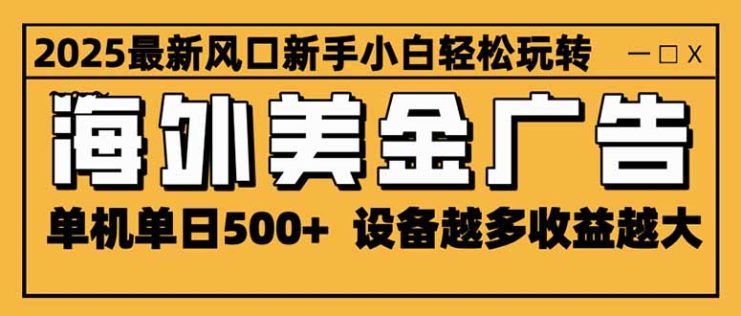 （16401期）2025最新风口 海外美金广告 单机单日500+ 可无限放大 设备越多收益越大…_生财有道创业项目网