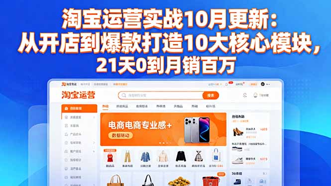 （16403期）淘宝运营实战10月更新：从开店到爆款打造10大核心模块，21天0到月销百万_生财有道创业项目网