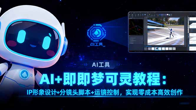 （16423期）AI+即梦可灵教程：IP形象设计+分镜头脚本+运镜控制，实现零成本高效创作_生财有道创业项目网