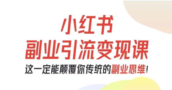 小红书副业引流变现课，从0-1跑通副业项目，这一定能颠覆你传统的副业思维——生财有道创业项目网