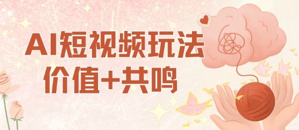 AI短视频玩法，价值+共鸣玩法，单号每天收益7张小白可玩，操作简单——生财有道创业项目网