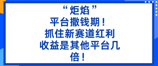“炬焰”：平台撒钱期！抓住新赛道红利，5分钟二创内容，收益是其他平台几倍！——生财有道创业项目网