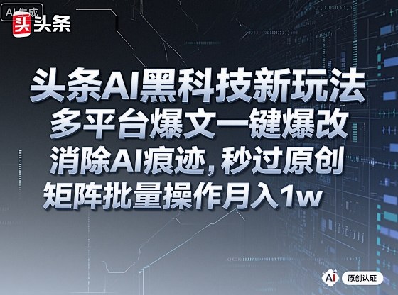 头条AI黑科技新玩法，多平台爆文一键爆改，消除AI痕迹，秒过原创，矩阵批量操作月入1w+【揭秘】——生财有道创业项目网
