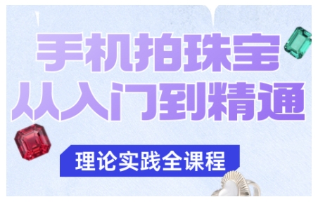 手机拍珠宝从入门到精通，告别拍不出珠宝质感的困扰——生财有道创业项目网