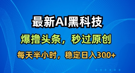 最新AI黑科技撸头条收益软件，无需指令，原创度直接拉满，每日稳定收益3张【揭秘】——生财有道创业项目网