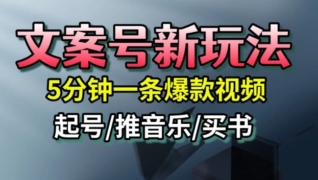 文案号新玩法，5分钟一条爆款视频，流量高，起号快，多方位变现——生财有道创业项目网
