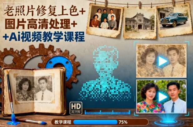 老照片修复上色+图片高清处理+Ai视频教学课程——生财有道创业项目网