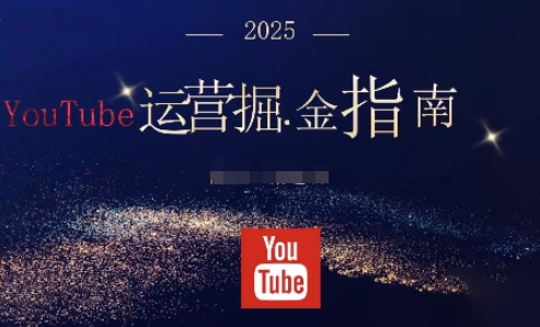 2025油管YouTuBe运营掘金指南，全方位帮你从零搭建油管运营体系——生财有道创业项目网