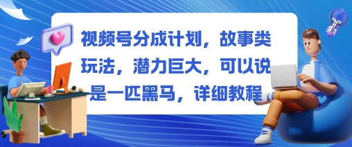 视频号分成计划，故事类玩法，潜力巨大，可以说是一匹黑马，详细教程——生财有道创业项目网
