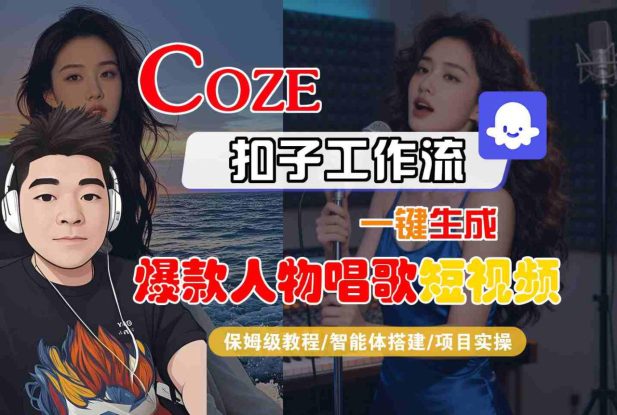 Coze扣子智能体工作流一键生成“爆款人物唱歌“短视频，全流程保姆级教学——生财有道创业项目网
