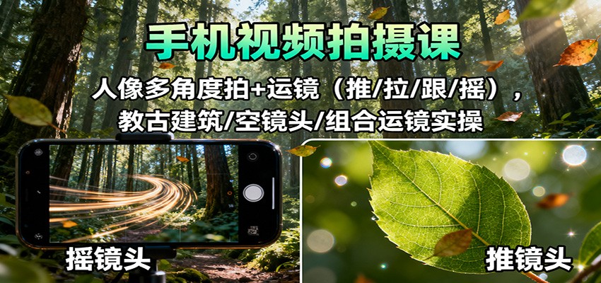 图片[1]-手机视频拍摄课：人像多角度拍+运镜（推/拉/跟/摇），古建筑/空镜头/组合运镜实操_生财有道创业网-生财有道