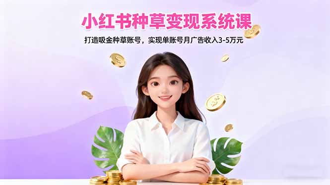 （16468期）小红书种草变现系统课：打造吸金种草账号，实现单账号月广告收入3-5万元_生财有道创业项目网