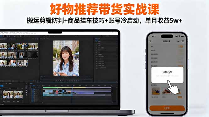 （16467期）好物推荐带货实战课：搬运剪辑防判+商品挂车技巧+账号冷启动，单月收益5w+_生财有道创业项目网