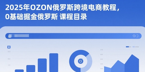 2025年OZON俄罗斯跨境电商教程，0基础掘金俄罗斯——生财有道创业项目网
