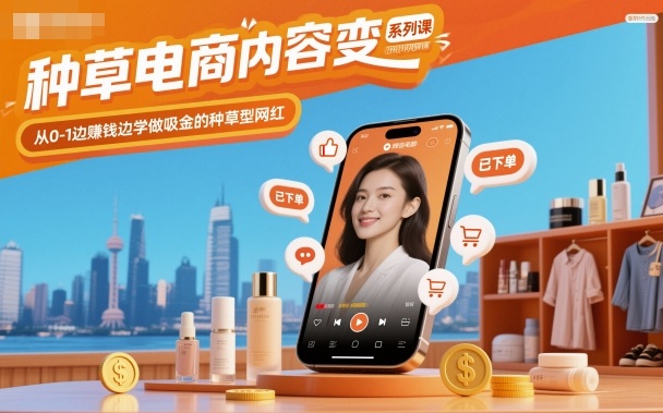 种草电商内容变现系列课，从0-1边賺钱边学做吸金的种草型网红——生财有道创业项目网