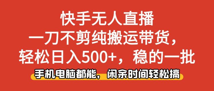 （16500期）快手无人直播，一刀不剪纯搬运带货轻松日入500+，稳的一批，手机电脑都…_生财有道创业项目网