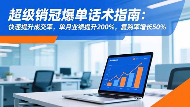 （16511期）超级销冠爆单话术指南：快速提升成交率，单月业绩提升200%，复购率增长50%_生财有道创业项目网
