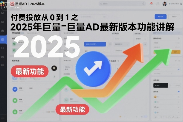 付费投放从0到1之2025年巨量AD最新版本功能讲解——生财有道创业项目网