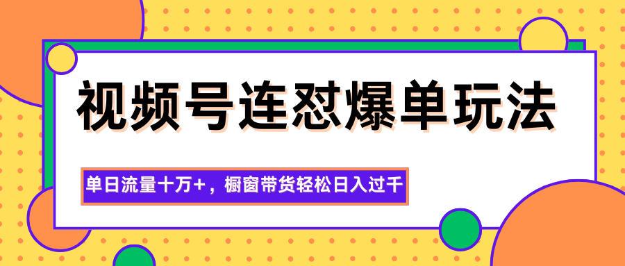 图片[1]-视频号连怼爆单玩法，单日流量十万+，橱窗带货轻松日入过千_生财有道创业网-生财有道