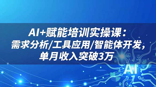 （16517期）AI+赋能培训实操课：需求分析/工具应用/智能体开发，单月收入突破3万_生财有道创业项目网