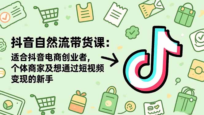 （16528期）抖音自然流带货课：适合抖音电商创业者,个体商家及想通过短视频变现的新手_生财有道创业项目网
