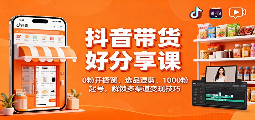 图片[1]-抖音带货好物分享课：0粉开橱窗、选品混剪、1000粉起号，解锁多渠道变现技巧_生财有道创业网-生财有道