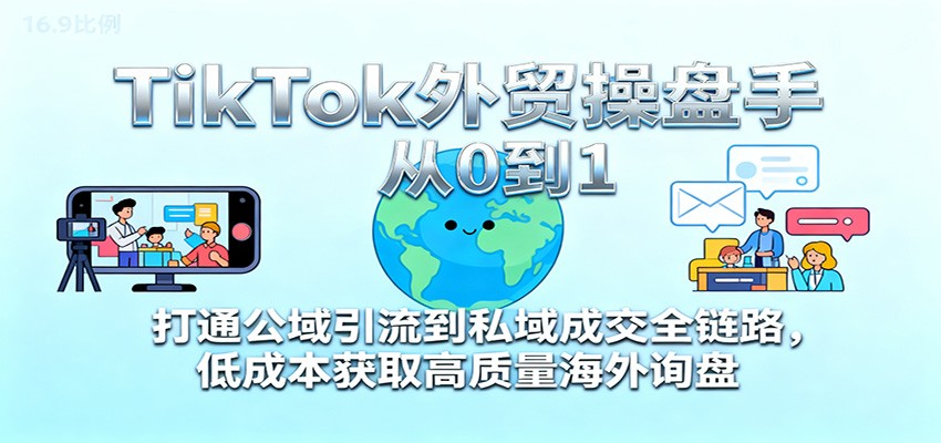 图片[1]-TikTok外贸操盘手从0到1，打通公域引流到私域成交全链路，低成本获取高质量海外询盘_生财有道创业网-生财有道