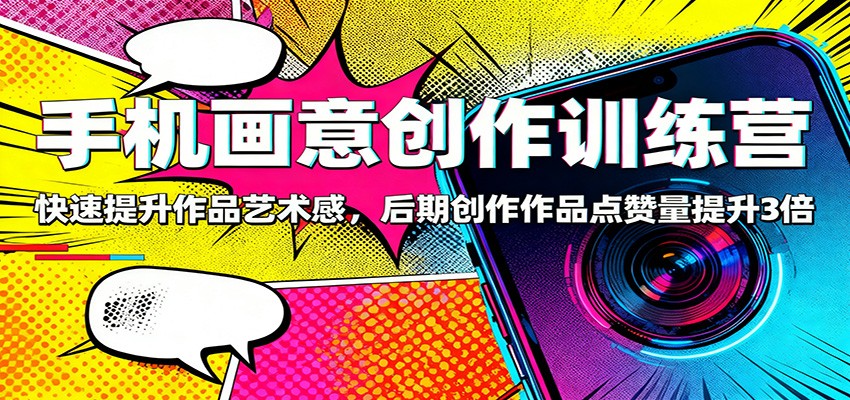 图片[1]-手机画意创作训练营：快速提升作品艺术感，后期创作作品点赞量提升3倍_生财有道创业网-生财有道