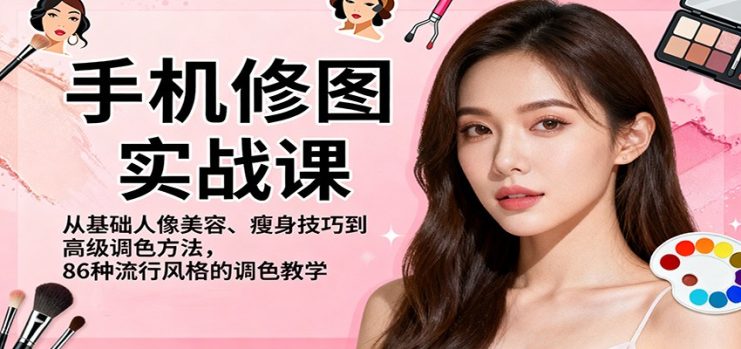 手机修图实战课，从基础人像美容、瘦身技巧到高级调色方法，86种流行风格的调色教学_生财有道创业网