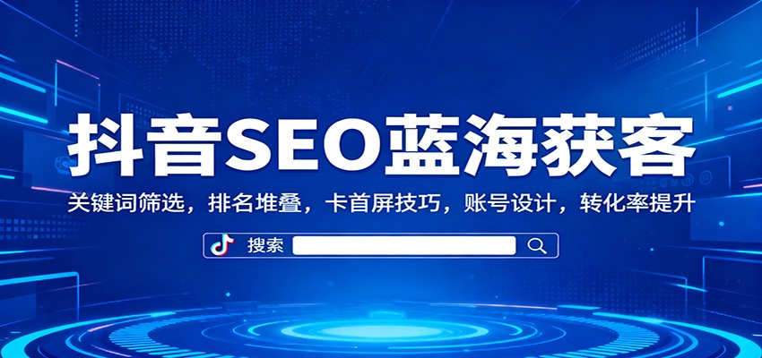 图片[1]-抖音SEO蓝海获客：关键词筛选，排名堆叠，卡首屏技巧，账号设计，转化率提升_生财有道创业网-生财有道