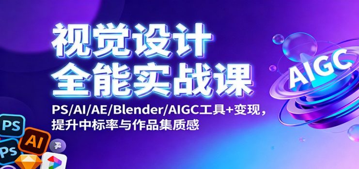 视觉设计全能实战课：PS/AI/AE/Blender/AIGC工具+变现，提升中标率与作品集质感_生财有道创业网