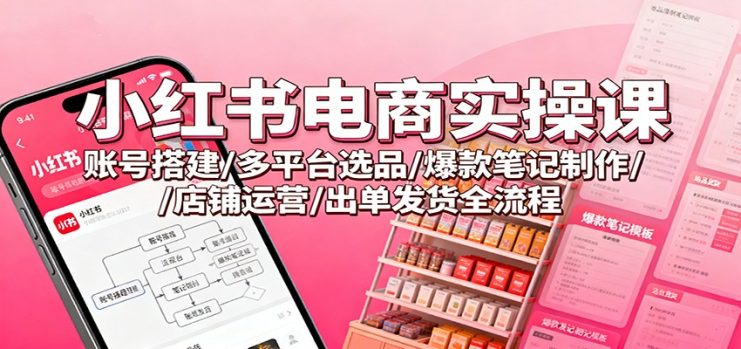 小红书电商实操课：账号搭建/多平台选品/爆款笔记制作/店铺运营/出单发货全流程_生财有道创业网