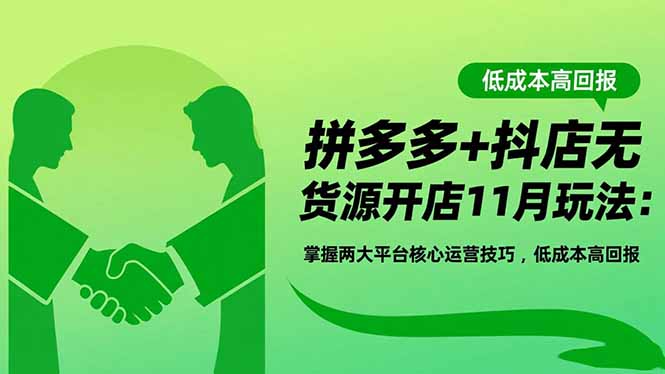（16546期）拼多多+抖店无货源开店11月玩法：掌握两大平台核心运营技巧，低成本高回报_生财有道创业项目网