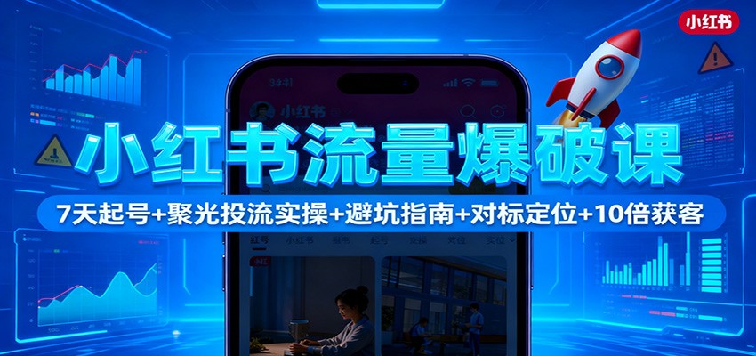 图片[1]-小红书流量爆破课：7天起号+聚光投流实操+避坑指南+对标定位+10倍获客_生财有道创业网-生财有道