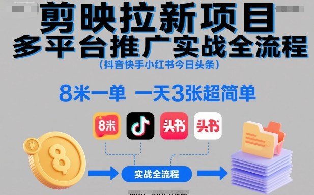 剪映拉新项目多平台推广实战全流程（抖音快手小红书今日头条），8米一单，一天3张超简单——生财有道创业项目网